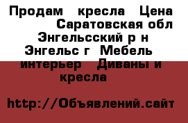 Продам 2 кресла › Цена ­ 1 000 - Саратовская обл., Энгельсский р-н, Энгельс г. Мебель, интерьер » Диваны и кресла   